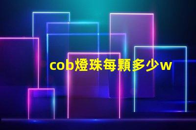 cob燈珠每顆多少w cob燈珠壽命